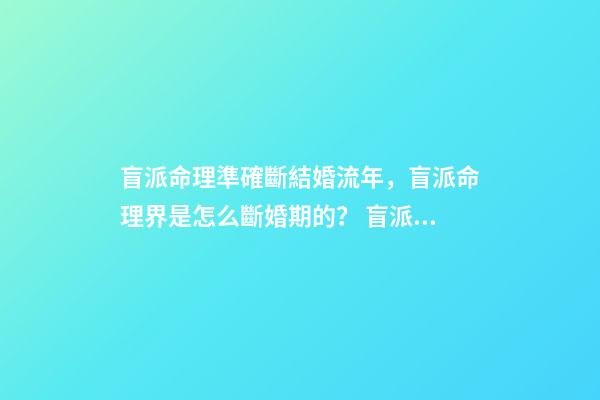 盲派命理準確斷結婚流年，盲派命理界是怎么斷婚期的？ 盲派免費詳批八字，詳批八字-第1張-觀點-玄機派